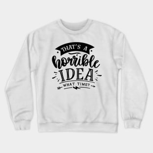 that's a horrible idea - what time ? Crewneck Sweatshirt